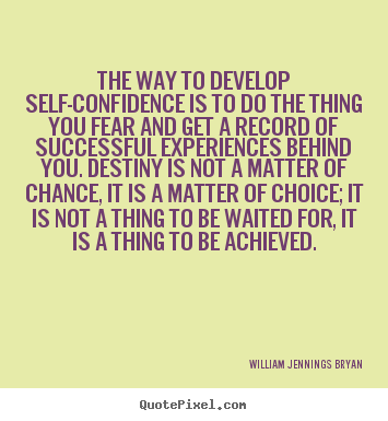 The way to develop self-confidence is to do the thing you fear and get.. William Jennings Bryan famous success quotes