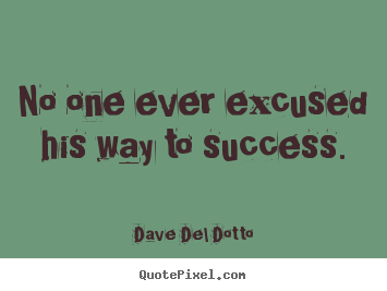 Dave Del Dotto picture quotes - No one ever excused his way to success. - Success quotes