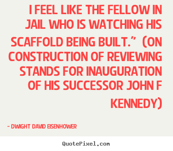 Success quotes - I feel like the fellow in jail who is watching his scaffold..