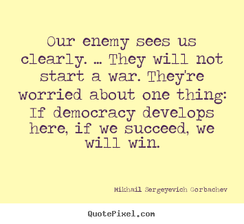 Mikhail Sergeyevich Gorbachev picture quotes - Our enemy sees us clearly. ... they will not start a war. they're.. - Success quotes