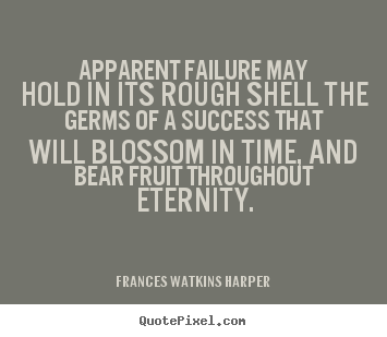 Frances Watkins Harper photo quotes - Apparent failure may hold in its rough shell.. - Success quotes