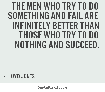 The men who try to do something and fail are infinitely.. Lloyd Jones  success quotes