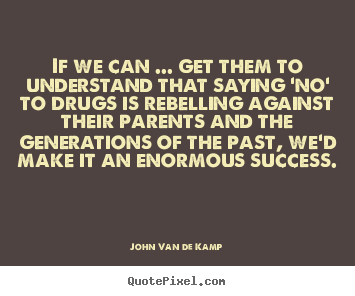 Success quote - If we can ... get them to understand that saying 'no' to drugs is rebelling..