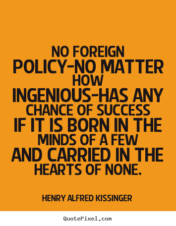 Henry Alfred Kissinger picture quote - No foreign policy-no matter how ingenious-has any chance of.. - Success quotes