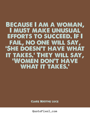 Clare Boothe Luce picture quotes - Because i am a woman, i must make unusual efforts to succeed. if.. - Success quotes