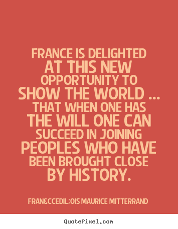 Fran&ccedil;ois Maurice Mitterrand picture quotes - France is delighted at this new opportunity.. - Success sayings