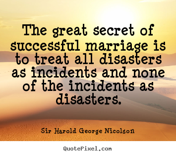 The great secret of successful marriage is to treat.. Sir Harold George Nicolson great success quotes