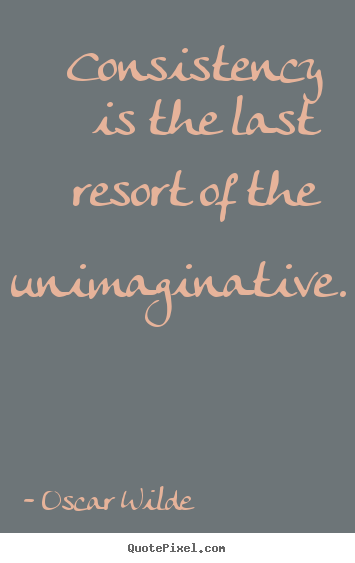 Consistency is the last resort of the unimaginative. Oscar Wilde best success quotes