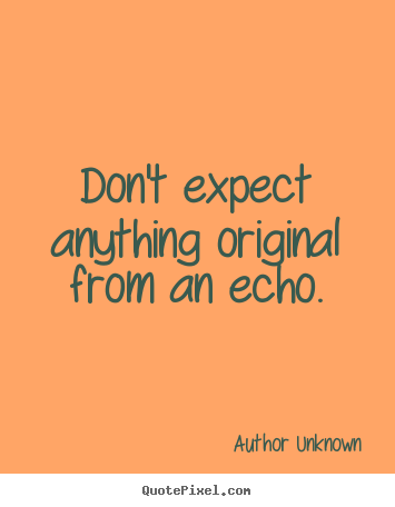 Quote about success - Don't expect anything original from an echo.