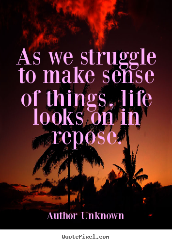 As we struggle to make sense of things, life.. Author Unknown  success quotes