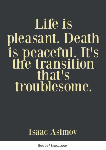Life is pleasant. death is peaceful. it's the transition that's.. Isaac Asimov greatest success quotes