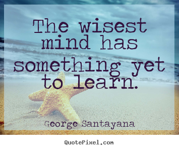 Success quotes - The wisest mind has something yet to learn.