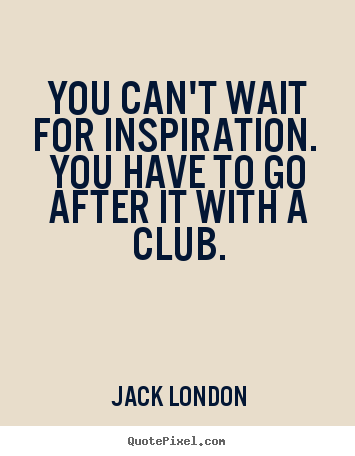Jack London picture quotes - You can't wait for inspiration. you have to go after it with.. - Success quotes