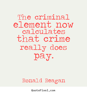 Create your own picture quotes about success - The criminal element now calculates that crime really does pay.