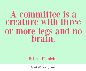 A committee is a creature with three or more legs.. Robert Heinlein  success sayings