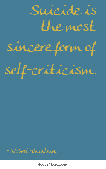 Quotes about success - Suicide is the most sincere form of self-criticism.