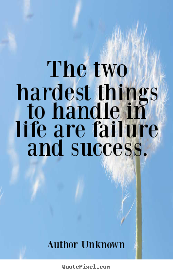 Success quote - The two hardest things to handle in life are failure and success.