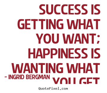 Ingrid Bergman picture quotes - Success is getting what you want; happiness is wanting.. - Success quote