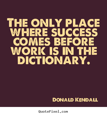 The only place where success comes before work.. Donald Kendall  success quotes