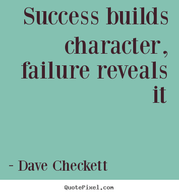 Success builds character, failure reveals it Dave Checkett top success quote