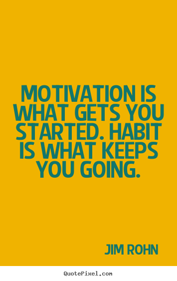 Motivation is what gets you started. habit is what keeps you going. Jim Rohn greatest success quotes
