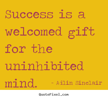 Success sayings - Success is a welcomed gift for the uninhibited..