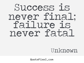 Success quote - Success is never final; failure is never fatal