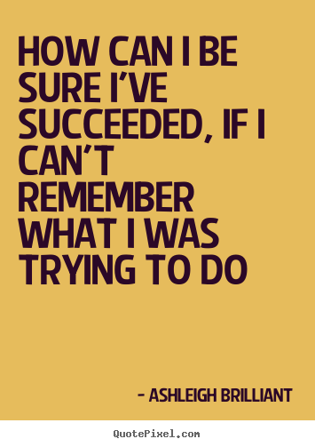 Quotes about success - How can i be sure i've succeeded, if i can't remember..