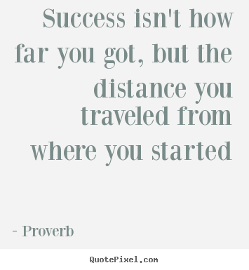 Success isn't how far you got, but the distance you.. Proverb famous success quote