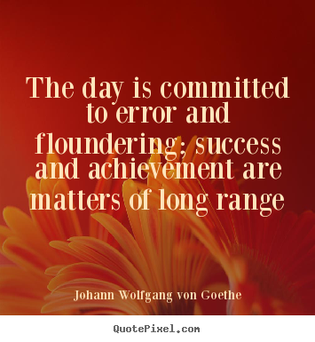 Success quote - The day is committed to error and floundering; success and achievement..