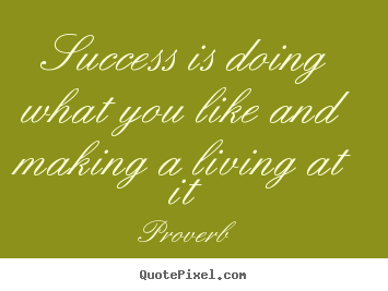 Proverb picture quotes - Success is doing what you like and making a living at it - Success quotes