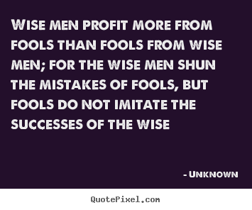 Unknown picture quotes - Wise men profit more from fools than fools from wise.. - Success quotes
