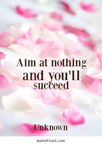 Unknown picture quote - Aim at nothing and you'll succeed - Success sayings