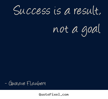 Success is a result, not a goal Gustave Flaubert popular success quote