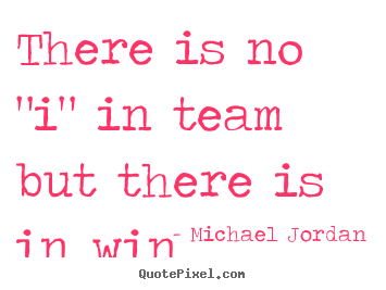 Michael Jordan picture quotes - There is no "i" in team but there is in win - Success quotes