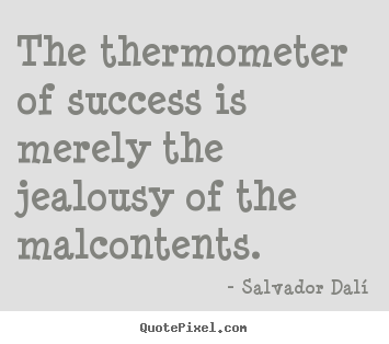 Salvador Dal&#237; picture quotes - The thermometer of success is merely the jealousy of the.. - Success quotes