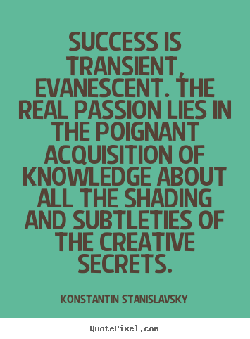 Konstantin Stanislavsky picture quotes - Success is transient, evanescent. the real passion lies in.. - Success quote