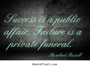 Rosalind Russell poster quotes - Success is a public affair. failure is a private.. - Success quote