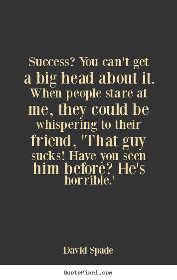 David Spade picture quote - Success? you can't get a big head about it. when people stare at me,.. - Success quote