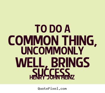 Design your own picture quotes about success - To do a common thing, uncommonly well, brings..