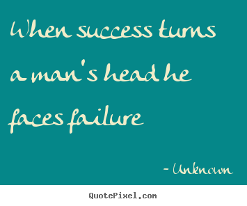 Make personalized picture quotes about success - When success turns a man's head he faces failure