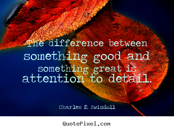 The difference between something good and something great is attention.. Charles R. Swindoll great success quotes