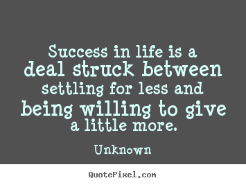 Success in life is a deal struck between settling.. Unknown greatest success quotes
