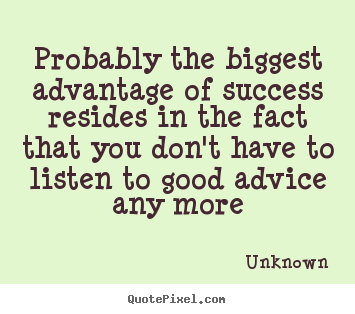 Probably the biggest advantage of success resides in the.. Unknown good success quotes