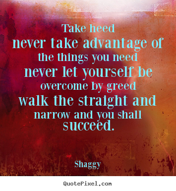Shaggy picture quotes - Take heednever take advantage of the things you neednever.. - Success quote