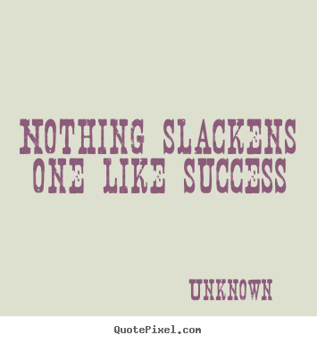 Unknown picture quotes - Nothing slackens one like success - Success quotes