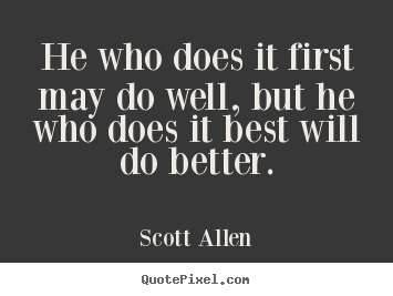 Quotes about success - He who does it first may do well, but he who does it best..
