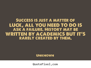 Make personalized picture quotes about success - Success is just a matter of luck, all you need to do is ask a failure...