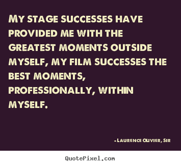 Laurence Olivier, Sir picture quotes - My stage successes have provided me with the.. - Success sayings