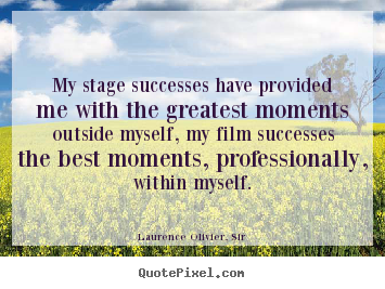 Laurence Olivier, Sir picture quotes - My stage successes have provided me with the greatest.. - Success quote